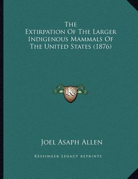 portada the extirpation of the larger indigenous mammals of the united states (1876) (en Inglés)