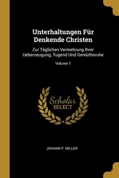 portada Unterhaltungen Für Denkende Christen: Zur Täglichen Vermehrung Ihrer Ueberzeugung, Tugend Und Gemüthsruhe; Volume 1 (en Inglés)