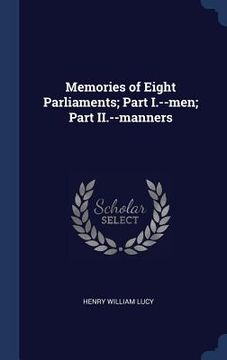 portada Memories of Eight Parliaments; Part I.--men; Part II.--manners (en Inglés)