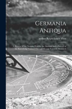 portada Germania Antiqua: a Review of the Notions Held by the Ancients and a Survey of the Knowledge Gained Through Recent Scientific Research (en Inglés)