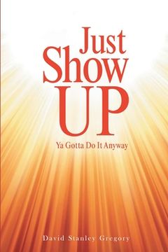 portada Just Show Up: Ya Gotta Do It Anyway