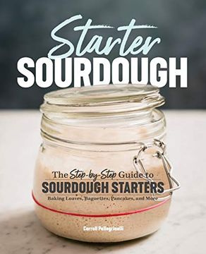 portada Starter Sourdough: The Step-By-Step Guide to Sourdough Starters, Baking Loaves, Baguettes, Pancakes, and More (in English)