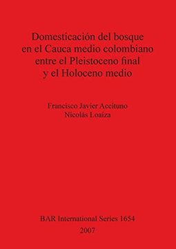 portada Domesticación del Bosque en el Cauca Medio Colombiano Entre el Pleistoceno Final y el Holoceno Medio (Bar International Series) 