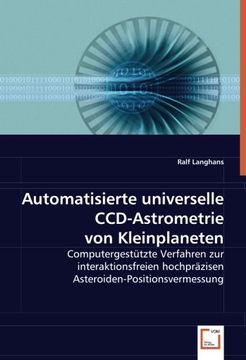 portada Automatisierte universelle CCD-Astrometrie von Kleinplaneten: Computergestützte Verfahren zur interaktionsfreien hochpräzisen Asteroiden-Positionsvermessung