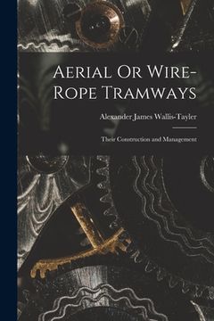 portada Aerial Or Wire-Rope Tramways: Their Construction and Management (en Inglés)