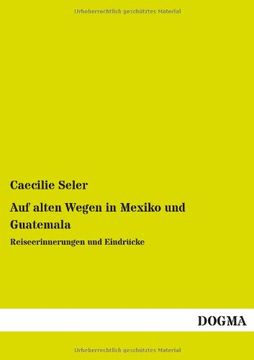 portada Auf Alten Wegen in Mexiko und Guatemala de Caecilie Seler(Dogma) (en Alemán)