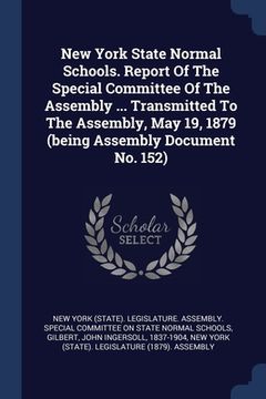 portada New York State Normal Schools. Report Of The Special Committee Of The Assembly ... Transmitted To The Assembly, May 19, 1879 (being Assembly Document (en Inglés)