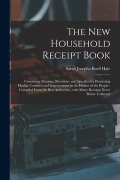 portada The New Household Receipt Book: Containing Maxims, Directions, and Specifics for Promoting Health, Comfort, and Improvement in the Homes of the People (in English)
