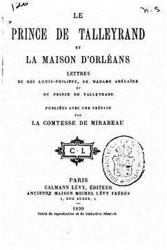 portada Le prince de Talleyrand et la maison d'Orléans, lettres du roi Louis-Philippe, de Madame Adélaïde et du prince de Talleyrand (en Francés)