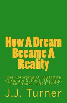 portada How A Dream Became A Reality: The Founding Of Quachita Christain School: The First Three Years: 1974-1977 (en Inglés)