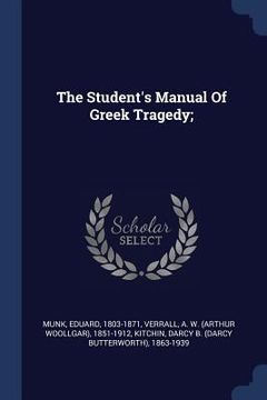 portada The Student's Manual Of Greek Tragedy; (en Inglés)