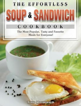 portada The Effortless Soup & Sandwich Cookbook: The Most Popular, Tasty and Favorite Meals for Everyone!