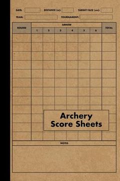 portada Archery Score Sheets Book: Score Cards for Archery Competitions, Tournaments, Recording Rounds and Notes for Experts and Beginners - Score Book (en Inglés)