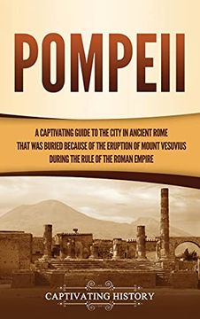 portada Pompeii: A Captivating Guide to the City in Ancient Rome That was Buried Because of the Eruption of Mount Vesuvius During the Rule of the Roman Empire (en Inglés)