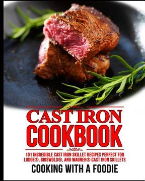 portada Cast Iron Cookbook: 101 Incredible Cast Iron Skillet Recipes Perfect For Lodge, Griswold, and Wagner Cast Iron Skillets (en Inglés)