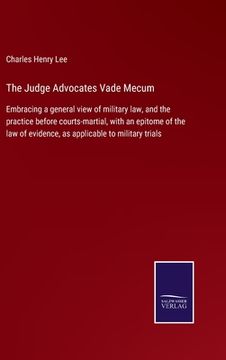 portada The Judge Advocates Vade Mecum: Embracing a general view of military law, and the practice before courts-martial, with an epitome of the law of eviden (en Inglés)