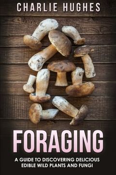 portada Foraging: A Guide to Discovering Delicious Edible Wild Plants and Fungi: Volume 1 (Foraging, Wild Edible Plants, Edible Fungi, Herbs, Book 1) (en Inglés)