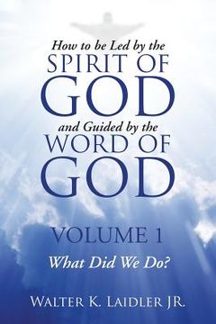 portada How to Be Led By the Spirit of God and Guided By the Word of God: Volume 1 What Did We Do?