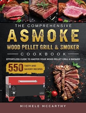 portada The Comprehensive ASMOKE Wood Pellet Grill & Smoker Cookbook: Effortless Guide To Master Your Wood Pellet Grill & Smoker With 550 Tasty And Savory Rec