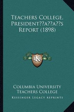 portada teachers college, presidentacentsa -a centss report (1898)
