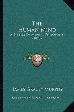 portada the human mind: a system of mental philosophy (1873) (en Inglés)