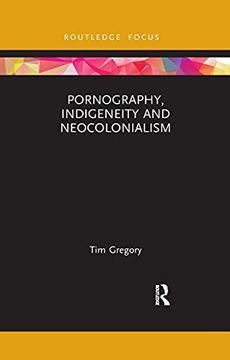 portada Pornography, Indigeneity and Neocolonialism (Focus on Global Gender and Sexuality) (en Inglés)