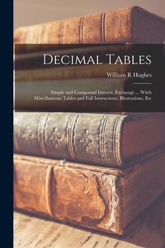 portada Decimal Tables; Simple and Compound Interest, Exchange ... Witth Miscellaneous Tables and Full Instructions, Illustrations, Etc