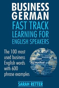 portada Business German: Fast Track Learning for English Speakers: The 100 most used English business words with 600 phrase examples.