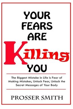portada Your Fears are Killing You: The biggest mistake in life is fear of making mistakes, unlock fear, Unlock the Secret Messages of Your Body (en Inglés)