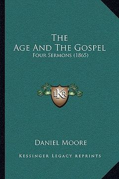 portada the age and the gospel: four sermons (1865) (en Inglés)