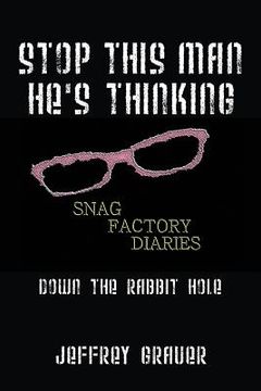 portada Stop This Man He's Thinking the Snag Factory Diaries: Down the Rabbit Hole (en Inglés)