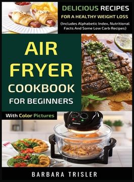 portada Air Fryer Cookbook For Beginners With Color Pictures: Delicious Recipes For A Healthy Weight Loss (Includes Alphabetic Index, Nutritional Facts And So (en Inglés)