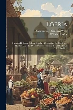 portada Egeria: Raccolta di Poesie Italiane Popolari, Cominciata de Guglielmo Mueller, Dopo la di lui Morte Terminata e Pubblicata da O. L. B. Wolff. (en Italiano)