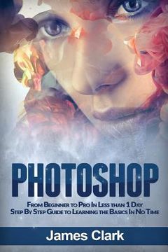 portada Photoshop: From Beginner to Pro in Less Than 1 Day - Step by Step Guide to Learning the Basics in No Time (en Inglés)