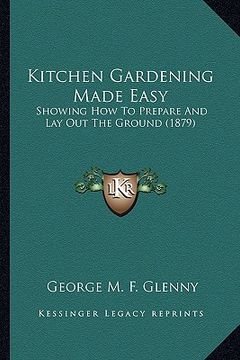 portada kitchen gardening made easy: showing how to prepare and lay out the ground (1879) (en Inglés)
