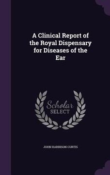 portada A Clinical Report of the Royal Dispensary for Diseases of the Ear (en Inglés)