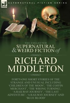 portada The Collected Supernatural and Weird Fiction of Richard Middleton: Forty-One Short Stories of the Strange and Unusual Including 'Children of the Moon' (in English)