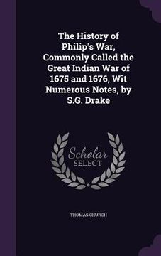 portada The History of Philip's War, Commonly Called the Great Indian War of 1675 and 1676, Wit Numerous Notes, by S.G. Drake (in English)