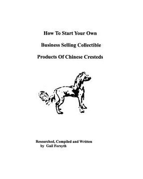 portada how to start your own business selling collectible products of chinese cresteds (en Inglés)