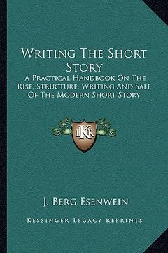 portada writing the short story: a practical handbook on the rise, structure, writing and sale of the modern short story