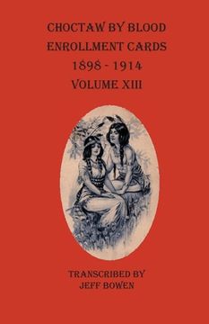 portada Choctaw By Blood Enrollment Cards 1898-1914 Volume XIII (en Inglés)