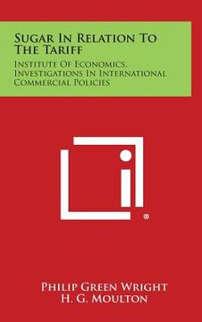 portada Sugar in Relation to the Tariff: Institute of Economics, Investigations in International Commercial Policies (in English)