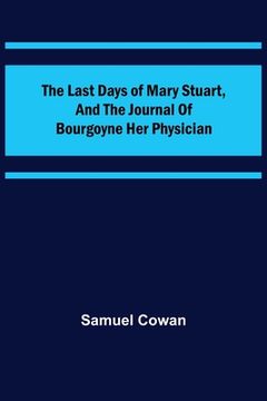 portada The Last Days of Mary Stuart, and the journal of Bourgoyne her physician