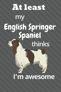 portada At least My English Springer Spaniel thinks I'm awesome: For English Springer Spaniel Dog Fans