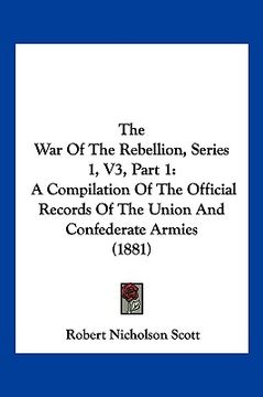 portada the war of the rebellion, series 1, v3, part 1: a compilation of the official records of the union and confederate armies (1881) (en Inglés)