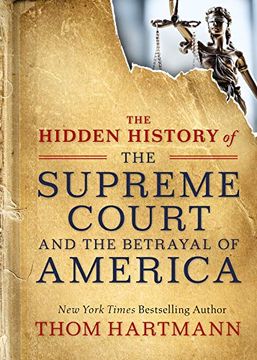 portada The Hidden History of the Supreme Court and the Betrayal of America (The Thom Hartmann Hidden History Series) (in English)