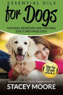 portada Essential Oils for Dogs: Natural Remedies and Natural Dog Care Made Easy: New for 2015 Includes Essential Oils for Puppies and K9?s (Essential Oils For Pets) (Volume 1)