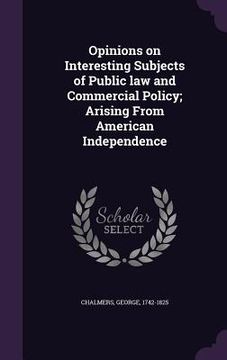 portada Opinions on Interesting Subjects of Public law and Commercial Policy; Arising From American Independence (en Inglés)