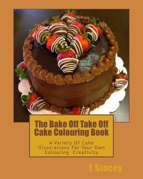 portada The Bake Off Take Off Cake Colouring Book: A Variety Of Cake Illustrations For Your Own Colouring Creativity (en Inglés)