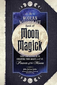 portada The Modern Witchcraft Book of Moon Magick: Your Complete Guide to Enhancing Your Magick With the Power of the Moon (Modern Witchcraft Magic, Spells, Rituals) (in English)